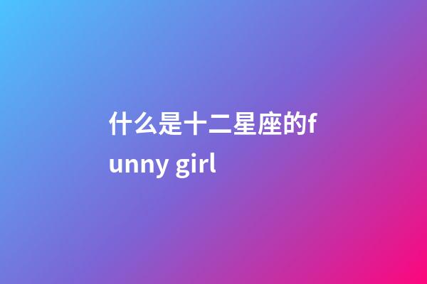 什么是十二星座的funny girl-第1张-星座运势-玄机派